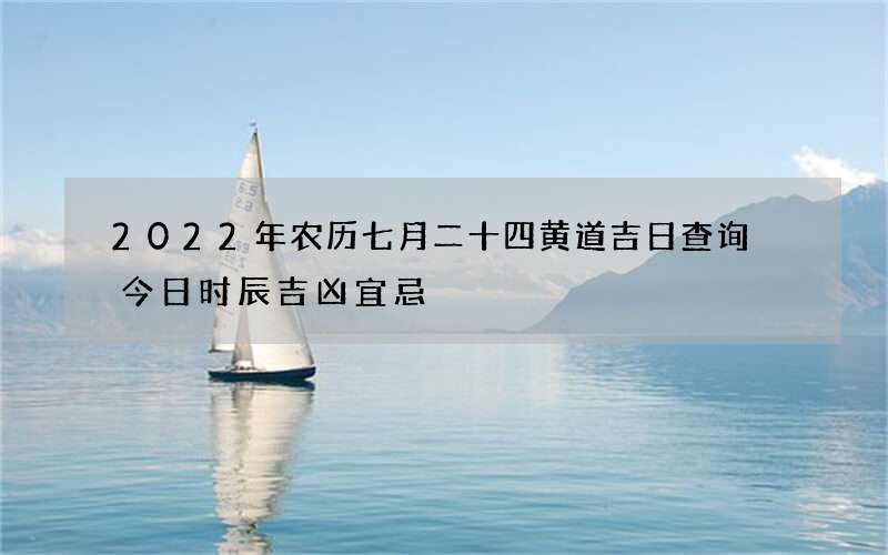 2022年农历七月二十四黄道吉日查询 今日时辰吉凶宜忌